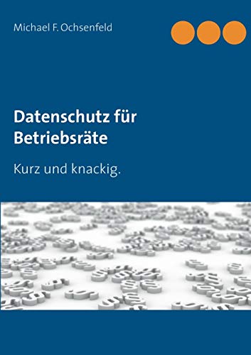 Datenschutz für Betriebsräte: Kurz und knackig. von Books on Demand